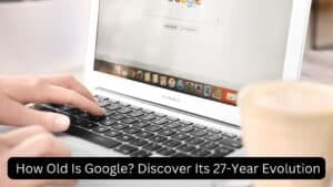 How Old Is Google? Discover Its 26-Year Evolution